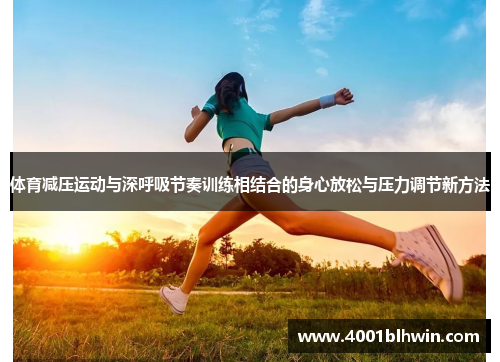 体育减压运动与深呼吸节奏训练相结合的身心放松与压力调节新方法